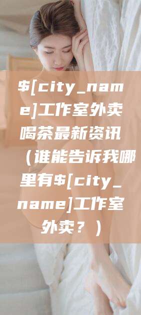 平凉工作室外卖喝茶最新资讯（谁能告诉我哪里有平凉工作室外卖？）