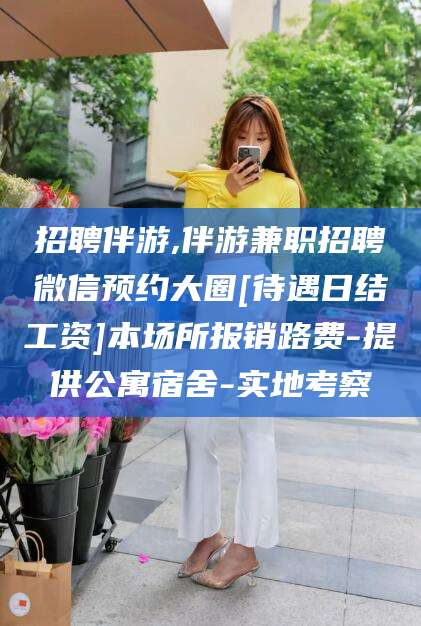 平凉招聘伴游,伴游兼职招聘微信预约大圈[待遇日结工资]本场所报销路费-提供公寓宿舍-实地考察