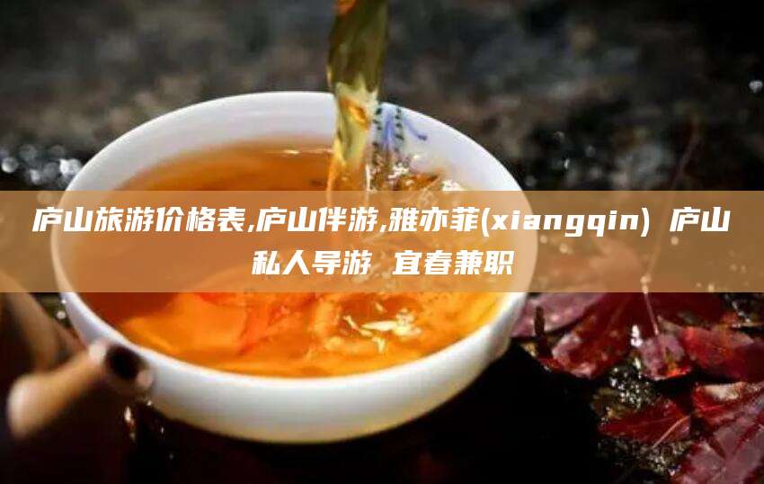 平凉庐山旅游价格表,庐山伴游,雅亦菲(xiangqin) 庐山私人导游 宜春兼职