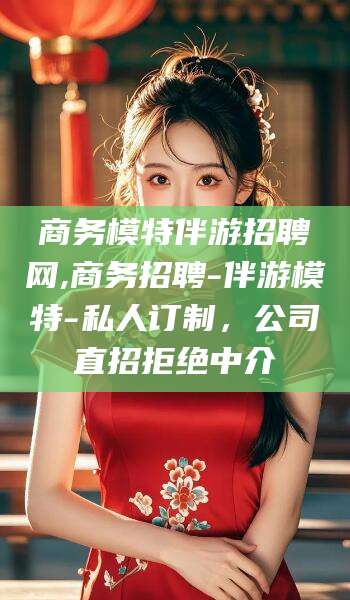 平凉商务模特伴游招聘网,商务招聘-伴游模特-私人订制，公司直招拒绝中介