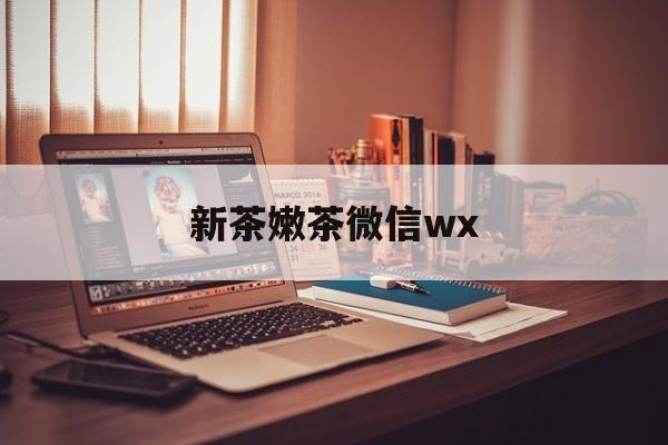 平凉包含新茶嫩茶微信wx的词条