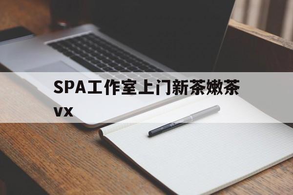 平凉广州哪里可以找约茶新茶的品茶地最新资讯（谁能告诉我哪里有平凉SPA工作室上门新茶嫩茶vx？）